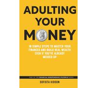 Adulting Your Money: 10 Simple Steps to Master Your Finances and Build Real Wealth, Even If You've Already Messed Up