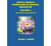 ADVAITA VEDANTA: FOUNDATIONS OF NON-DUAL REALIZATION (VOLUME 1): CORE CONCEPTS & IN-DEPTH ANALYSIS