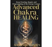 ADVANCE CHAKRA HEALING: Deep Clearing, Repair, and Programming of the Energy Centers