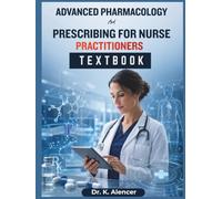 Advance Pharmacology And Prescribing For Nurse Practitioners: A Practical Pharmacotherapeutics Textbook for Safe Drug Selection, First-Line Therapy, Clinical Decision-Making,and Case-Based Prescriber