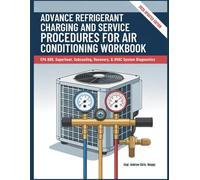 ADVANCE REFRIGERANT CHARGING AND SERVICE PROCEDURES FOR AIR CONDITIONING WORKBOOK: EPA 608, Superheat, Subcooling, Recovery, & HVAC System Diagnostics