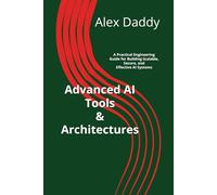 Advanced AI Tools & Architectures: A Practical Engineering Guide for Building Scalable, Secure, and Effective AI Systems