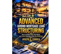 Advanced Airbnb Mortgage Loan Structuring: How to Combine DSCR, Asset-Based, and Creative Financing to Close Any Airbnb Deal: 10