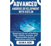 ADVANCED ANDROID DEVELOPMENT WITH KOTLIN: Mastering the Art of Building High-Quality, Scalable, and Maintainable Android Applications with Kotlin