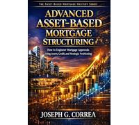 Advanced Asset-Based Mortgage Structuring: How to Engineer Mortgage Approvals Using Assets, Credit, and Strategic Positioning: 10