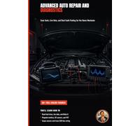 Advanced Auto Repair and Diagnostics: Engine, Drivetrain, and Electronics for the Serious Home Mechanic