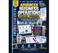 ADVANCED BUSINESS OPERATIONS STRATEGY WORKBOOK: Process Optimization, Performance Systems, Organizational Efficiency, and Scalable Management Frameworks