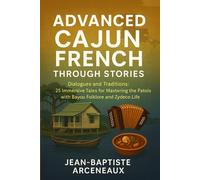 Advanced Cajun French Through Stories: Dialogues and Traditions: 30 Immersive Tales for Mastering the Patois with Bayou Folklore and Zydeco Life
