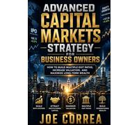 Advanced Capital Markets Strategy for Business Owners: How to Build Multiple Exit Paths, Increase Valuation, and Maximize Long-Term Wealth: 10