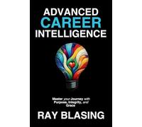ADVANCED CAREER INTELLIGENCE: Master your Journey with Purpose, Integrity, and Grace: 1