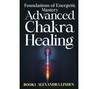 ADVANCED CHAKRA HEALING BOOK1: Advanced Foundations of Energetic Mastery