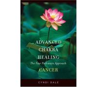 Advanced Chakra Healing: Cancer; The Four Pathways Approach: The Four Pathways Approach to Shift Healing