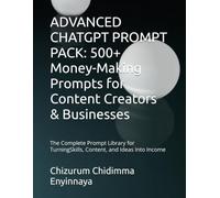 ADVANCED CHATGPT PROMPT PACK: 500+ Money-Making Prompts for Content Creators & Businesses: The Complete Prompt Library for Turning Skills, Content, and Ideas Into Income