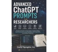 Advanced ChatGPT Prompts for Researchers: Practical AI Prompts for Data Analysis, Academic Writing, Thesis Development, Journal Publication, Grant Applications, and Scholarly Productivity