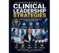 ADVANCED CLINICAL LEADERSHIP STRATEGIES: Team Performance, Change Management, and Organizational Success