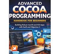 Advanced cocoa programming handbook for beginners: Building robust macOS and IOS apps with swift and Objectives-C