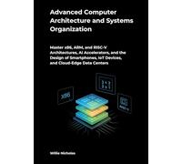 Advanced Computer Architecture and Systems Organization: Master x86, ARM, and RISC-V Architectures, AI Accelerators, and the Design of Smartphones, IoT Devices, and Cloud-Edge Data Centers