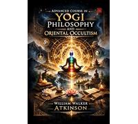 Advanced Course in Yogi Philosophy and Oriental Occultism