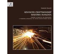 Advanced craftmanship. Maestria avanzata. Percorsi di progetto tra innovazione e tradizione artigianale nei sistemi manifatturieri toscani. Ediz. italiana e inglese
