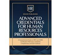Advanced Credentials For Human Resources Professionals: A Comprehensive Guide to HRCI and SHRM Certification Pathways, Leadership Competencies and Exam Readiness