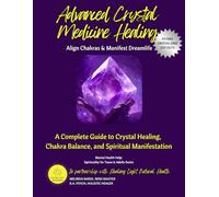 Advanced Crystal Medicine Healing Align Chakras & Manifest Dreams: Raise Your Vibration with Crystals: Heal Trauma, Find Purpose, and Attract Abundance