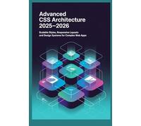 Advanced CSS Architecture 2025-2026: Scalable Styles Responsive Layouts and Design Systems for Complex Web Apps
