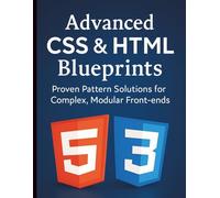 Advanced CSS & HTML Blueprints: Proven Pattern Solutions for Complex, Modular Front-ends