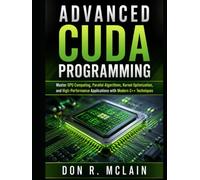 Advanced CUDA Programming: Master GPU Computing, Parallel Algorithms, Kernel Optimization, and High-Performance Applications with Modern C++ Techniques