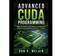 Advanced CUDA Programming: Master GPU Computing, Parallel Algorithms, Kernel Optimization, and High-Performance Applications with Modern C++ Techniques