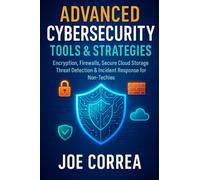Advanced Cybersecurity Tools & Strategies: Encryption, Firewalls, Secure Cloud Storage, Threat Detection & Incident Response for Non-Techies