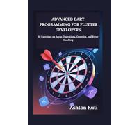 ADVANCED DART PROGRAMMING FOR FLUTTER DEVELOPERS: 30 Exercises on Async Operations, Generics, and Error Handling
