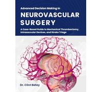 Advanced Decision Making In Neurovascular Surgery: A Case-Based Guide to Mechanical Thrombectomy, Intrasaccular Devices, and Stroke Triage
