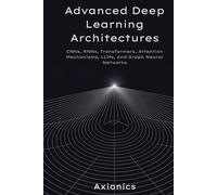 Advanced Deep Learning Architectures: CNNs, RNNs, Transformers, Attention Mechanisms, LLMs, and Graph Neural Networks
