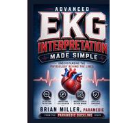 Advanced EKG Interpretation Made Simple: Understanding the Physiology Behind the Lines
