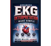 Advanced EKG Interpretation Made Simple: Understanding the Physiology Behind the Lines