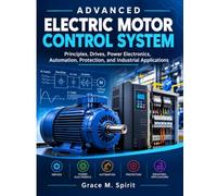 ADVANCED ELECTRIC MOTOR CONTROL SYSTEMS: Principles, Drives, Power Electronics, Automation, Protection, and Industrial Applications