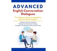 Advanced English Conversation Dialogues: Speak English Like a Native: Master Fluent English with 50 Real Conversations, Essential Idioms & Practical Exercises