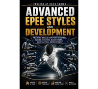 Advanced Epee Styles and Development: Training Drills for Point Control, Flicks, Fleches, Blade Work, and Tactical Development