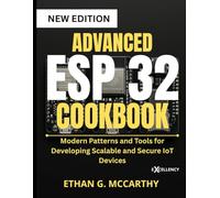 ADVANCED ESP 32 COOKBOOK: Modern Patterns and Tools for Developing Scalable and Secure IoT Devices