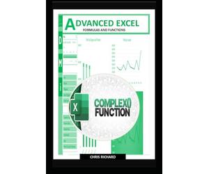 ADVANCED EXCEL FORMULAS AND FUNCTIONS: Quick, Practical Tips to Move Beyond the Basics