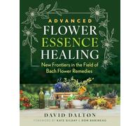 Advanced Flower Essence Healing: New Frontiers in the Field of Bach Flower Remedies