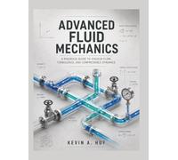 ADVANCED FLUID MECHANICS: A Rigorous Guide to Viscous Flow, Turbulence, and Compressible Dynamics