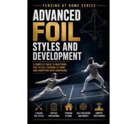 Advanced Foil Styles and Development: A Complete Guide to Mastering Foil Styles, Training at Home, and Competing with Confidence