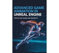 Advanced Game Animation in Unreal Engine: Step-by-Step Guide and Projects