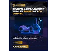 ADVANCED GAME DEVELOPMENT IN UNREAL ENGINE 5 WITH C++ SCRIPTING: Design, Script, and Optimize Interactive Environments with Professional Workflows and Game Logic