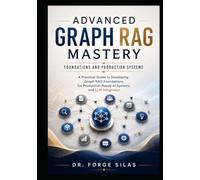 Advanced Graph RAG Mastery: Foundations and Production Systems: A Practical Guide to Developing Graph RAG Foundations for Production-Ready AI Systems and LLM Integration