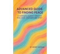 ADVANCED GUIDE TO FINDING PEACE: A COMPLETE JOURNEY THROUGH MIND, BODY, EMOTIONS AND SPIRIT