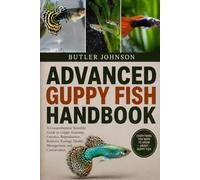 ADVANCED GUPPY FISH HANDBOOK: A Comprehensive Scientific Guide to Guppy Anatomy, Genetics, Reproduction, Behavior, Ecology, Health Management, and Conservation