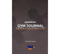 ADVANCED GYM JOURNAL: Weightlifting, Strength, And Progress Tracker