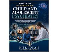 ADVANCED HANDBOOK OF CHILD AND ADOLESCENT PSYCHIATRY: A Comprehensive Clinical Guide to Development, Psychiatric Disorders, Assessment, Diagnosis, and Evidence-Based Treatment